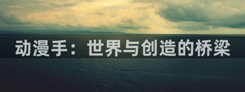 动漫天堂免费版：动漫手：世界与创造的桥梁