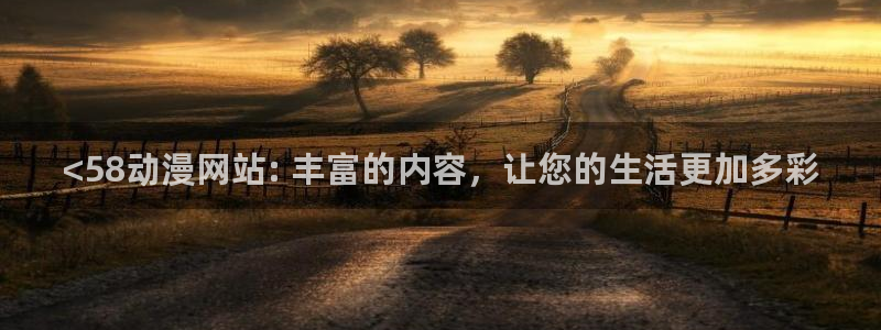 番剧推荐动漫天堂.：<58动漫网站: 丰富的内容，让您的生活更加多彩