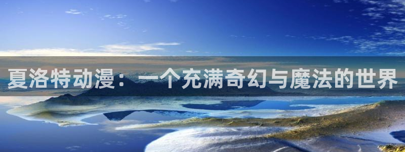 亚洲动漫天堂在线：夏洛特动漫：一个充满奇幻与魔法的世界