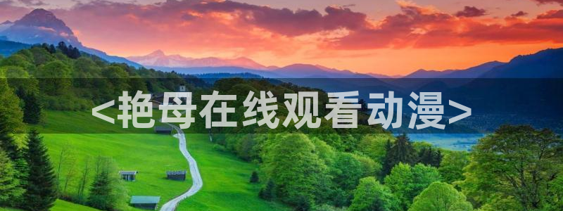 动漫天堂下载官方：<艳母在线观看动漫>