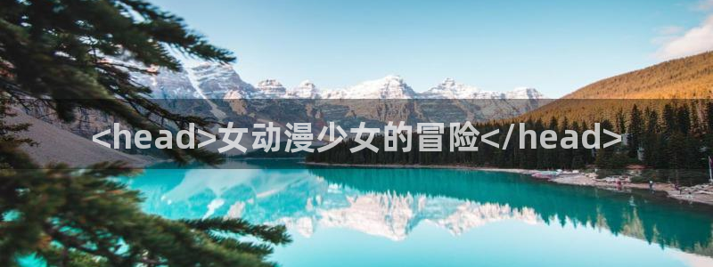 动漫天堂免费在线观看：<head>女动漫少女的冒险<script type=