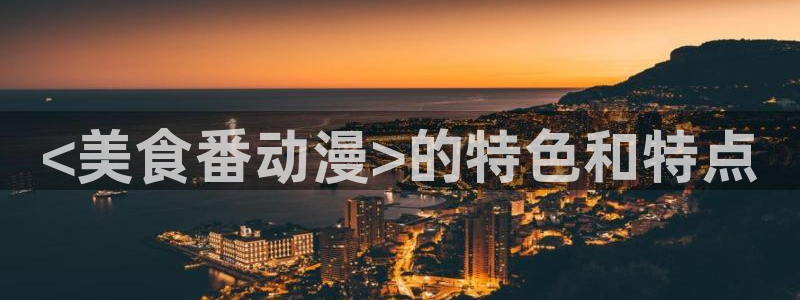 动漫天堂下载官方：<美食番动漫>的特色和特点