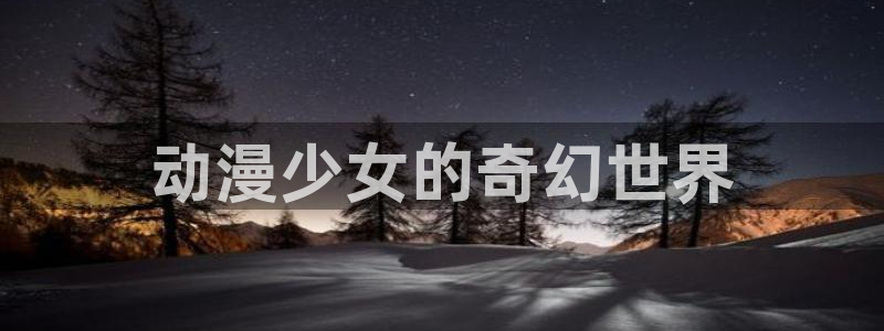 动漫天堂软件：动漫少女的奇幻世界