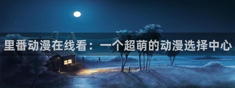 jm动漫天堂：里番动漫在线看：一个超萌的动漫选择中心