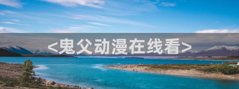 动漫天堂cc：<鬼父动漫在线看>