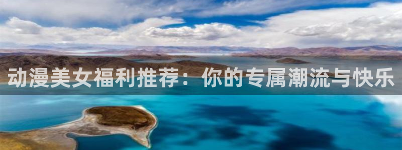 动漫天堂总站：动漫美女福利推荐：你的专属潮流与快乐