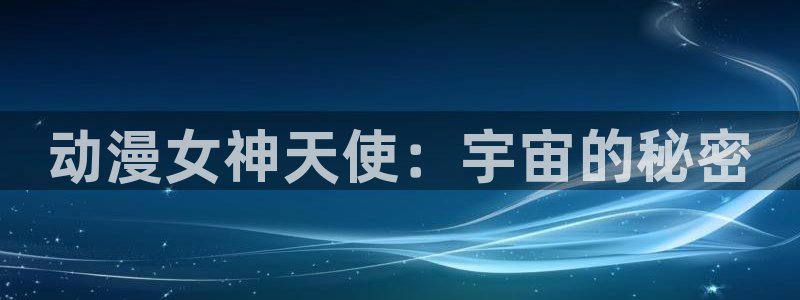 cos动漫天堂官网下载：动漫女神天使：宇宙的秘密