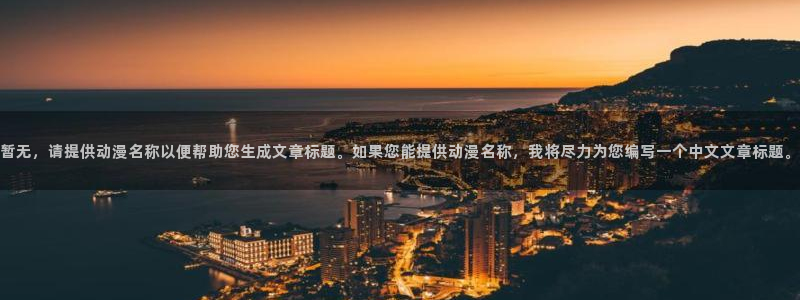 3d动漫天堂：暂无，请提供动漫名称以便帮助您生成文章标题。如果您能提供动漫名称，我将尽力为您编写一个中文文章标题。