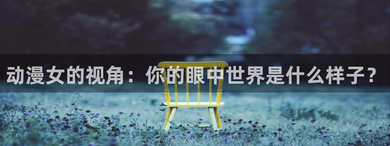 动漫天堂免费：动漫女的视角：你的眼中世界是什么样子？