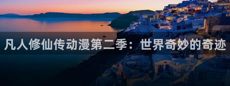 www.动漫天堂：凡人修仙传动漫第二季：世界奇妙的奇迹