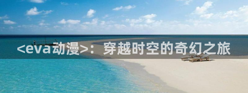 动漫天堂91：<eva动漫>：穿越时空的奇幻之旅