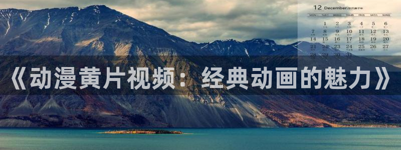 免费a漫动漫天堂.：《动漫黄片视频：经典动画的魅力》
