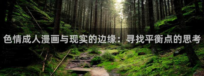 动漫天堂免费：色情成人漫画与现实的边缘：寻找平衡点的思考