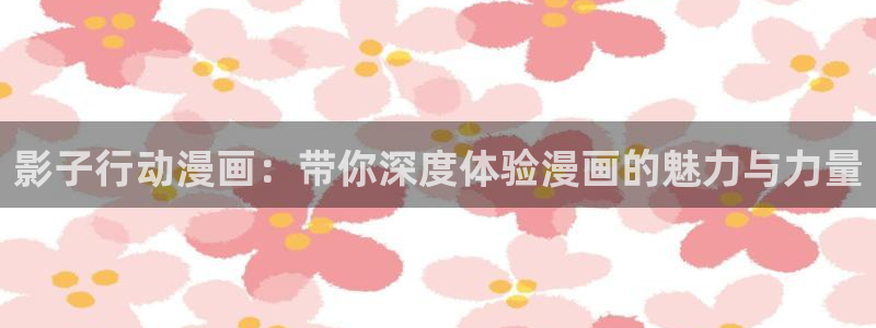 动漫天堂免费下载：影子行动漫画：带你深度体验漫画的魅力与力量