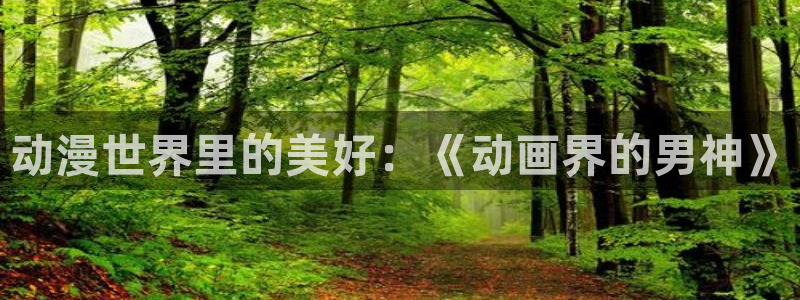 动漫天堂.：动漫世界里的美好：《动画界的男神》
