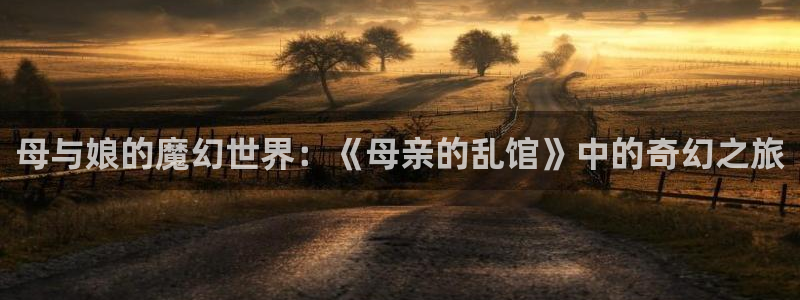 acg动漫天堂：母与娘的魔幻世界：《母亲的乱馆》中的奇幻之旅