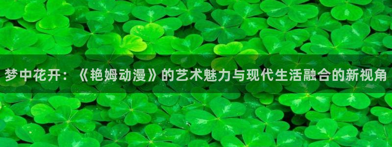 动漫天堂免费：梦中花开：《艳姆动漫》的艺术魅力与现代生活融合的新视角
