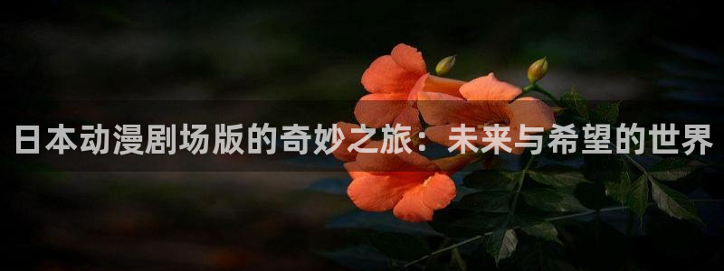 www.动漫天堂：日本动漫剧场版的奇妙之旅：未来与希望的世界