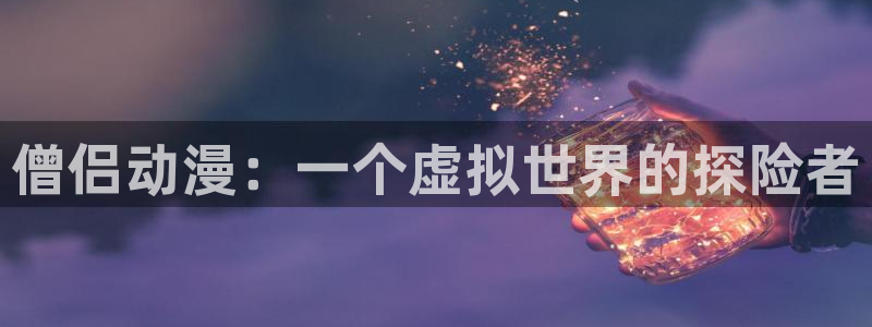 jk动漫天堂：僧侣动漫：一个虚拟世界的探险者