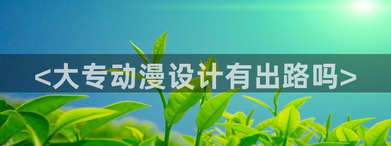 cos动漫天堂官网下载：<大专动漫设计有出路吗>